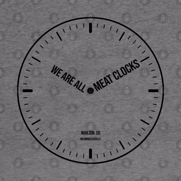 We’re all meat clocks Nihilism & Ennui by alltheprints